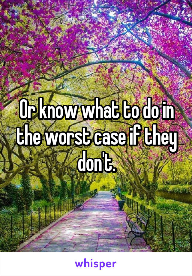 Or know what to do in the worst case if they don't.