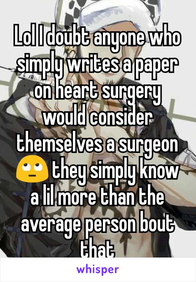 Lol I doubt anyone who simply writes a paper on heart surgery would consider themselves a surgeon 🙄 they simply know a lil more than the average person bout that