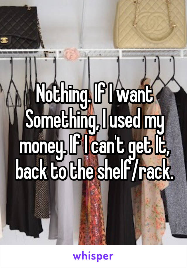 Nothing. If I want Something, I used my money. If I can't get It, back to the shelf/rack.