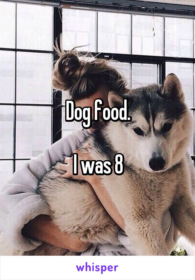 Dog food.

I was 8