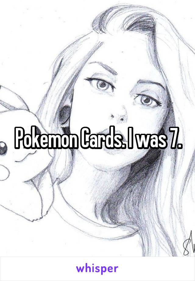 Pokemon Cards. I was 7.