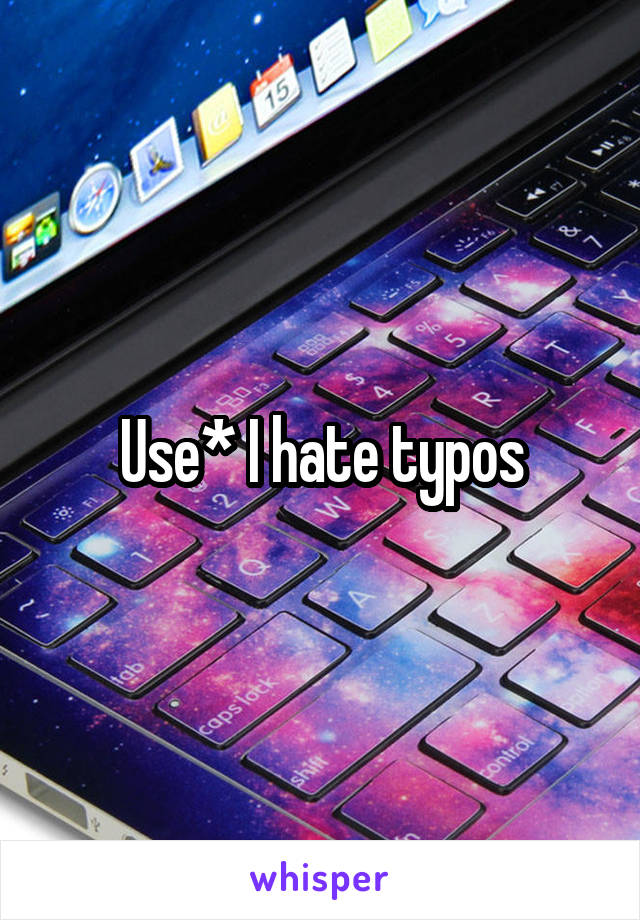 Use* I hate typos