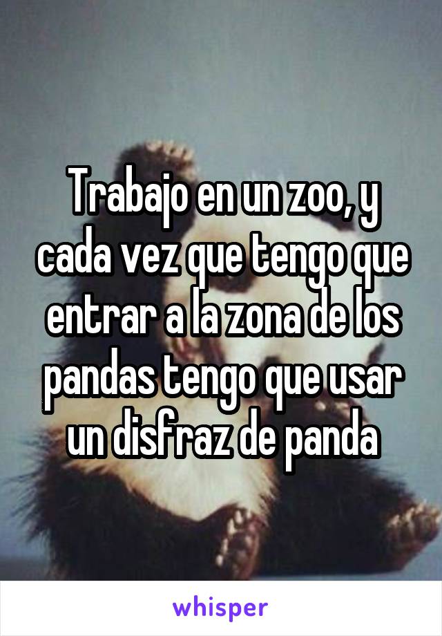 Trabajo en un zoo, y cada vez que tengo que entrar a la zona de los pandas tengo que usar un disfraz de panda