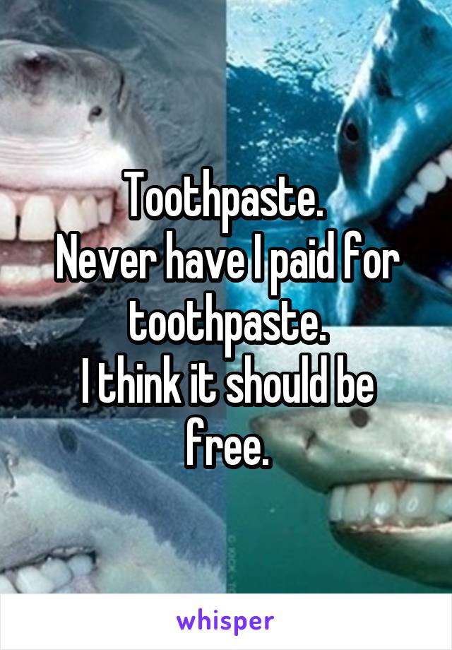 Toothpaste. 
Never have I paid for toothpaste.
I think it should be free.