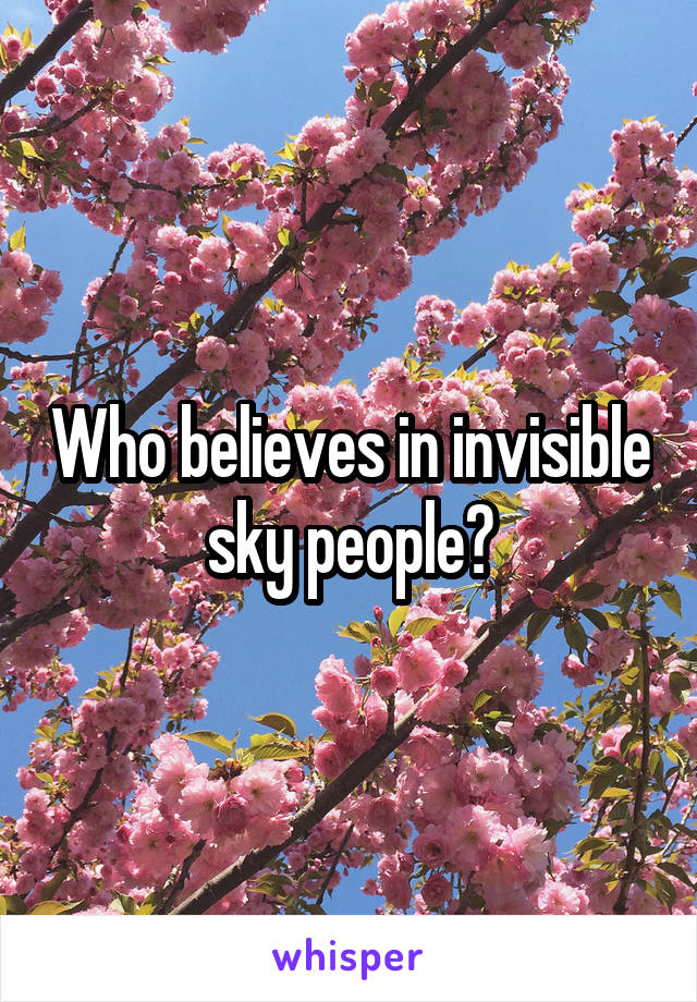 Who believes in invisible sky people?