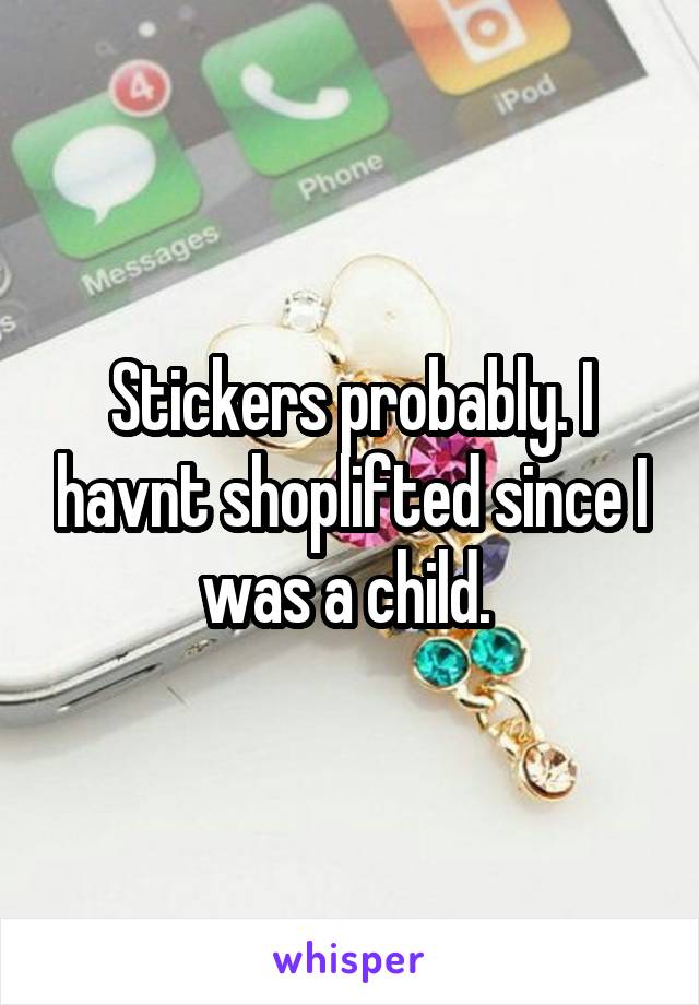 Stickers probably. I havnt shoplifted since I was a child. 