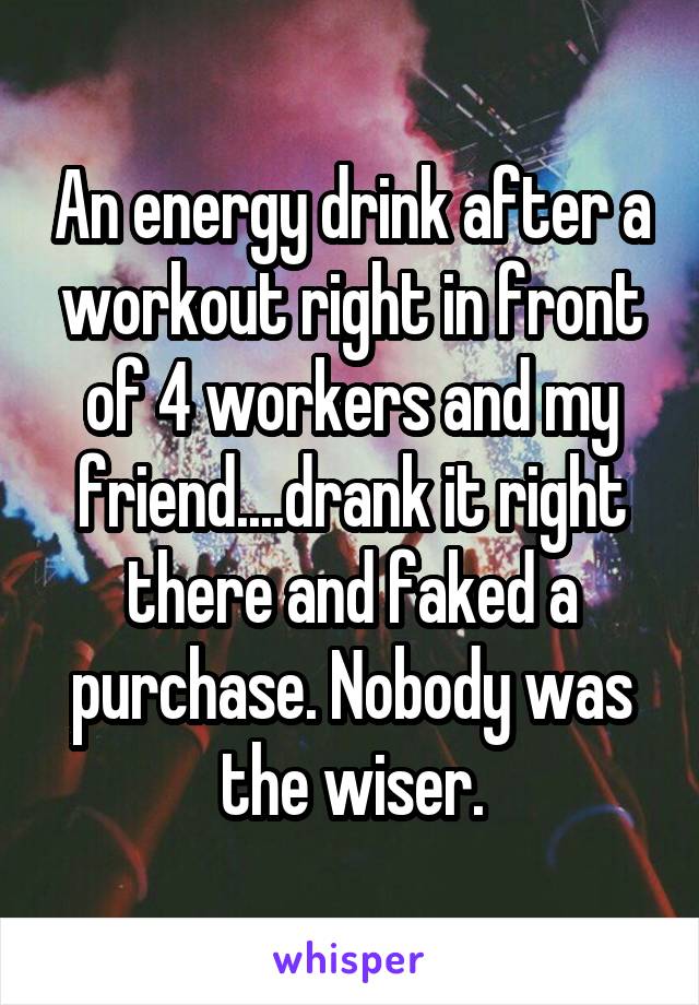 An energy drink after a workout right in front of 4 workers and my friend....drank it right there and faked a purchase. Nobody was the wiser.