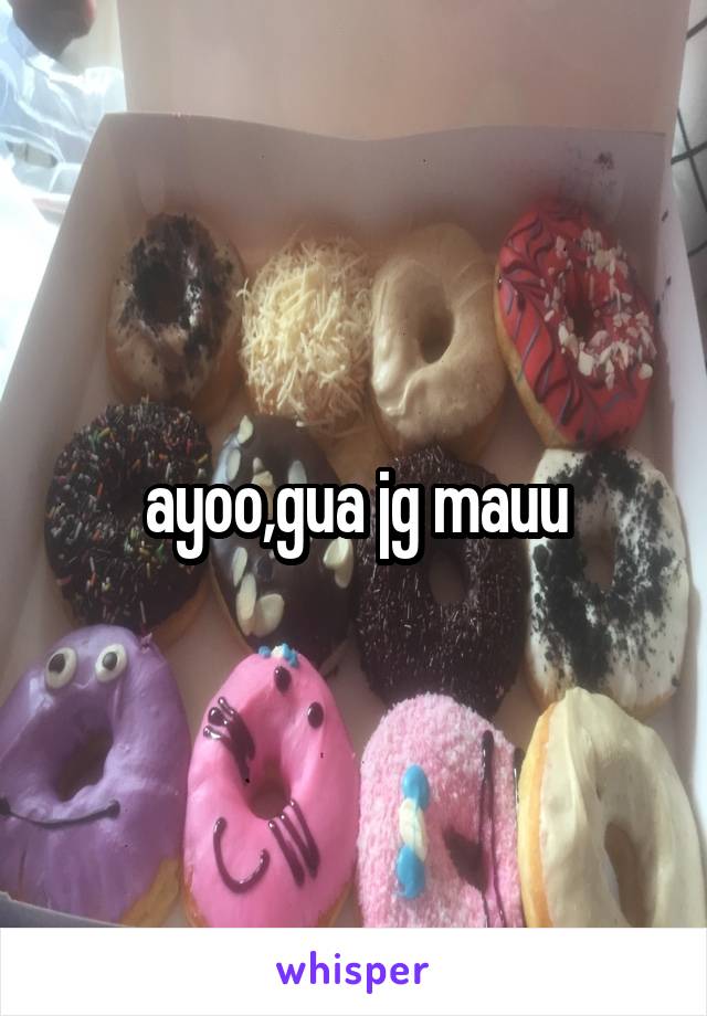 ayoo,gua jg mauu