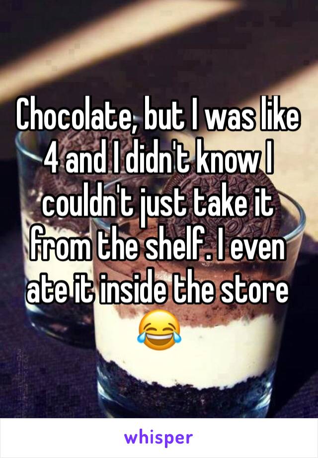 Chocolate, but I was like 4 and I didn't know I couldn't just take it from the shelf. I even ate it inside the store 😂