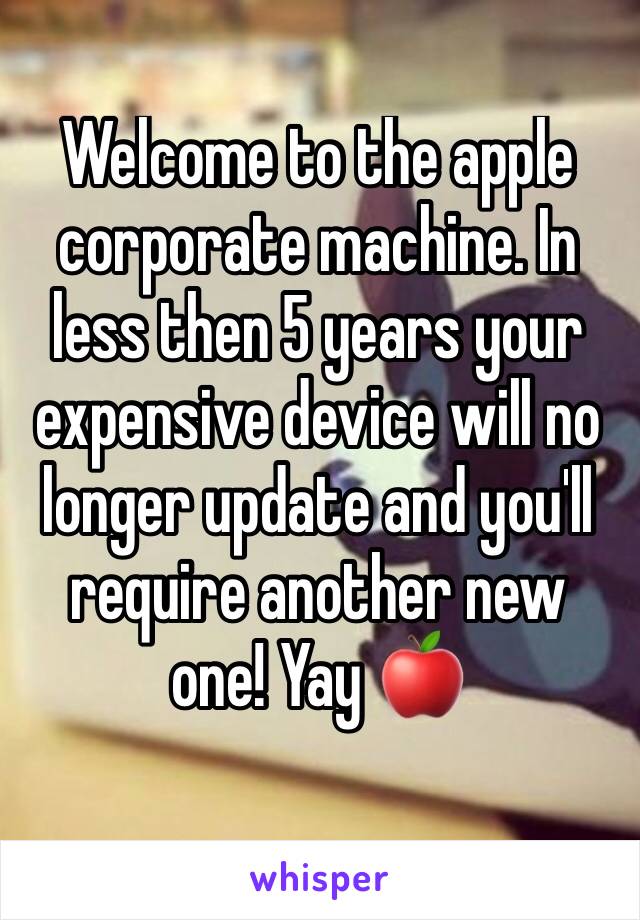 Welcome to the apple corporate machine. In less then 5 years your expensive device will no longer update and you'll require another new one! Yay 🍎 