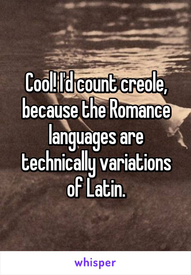 Cool! I'd count creole, because the Romance languages are technically variations of Latin.