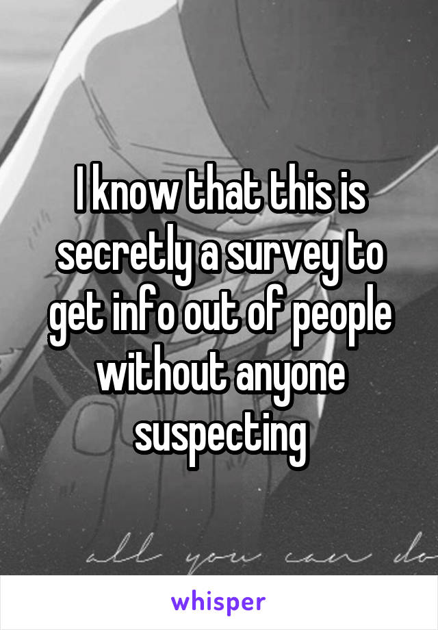 I know that this is secretly a survey to get info out of people without anyone suspecting