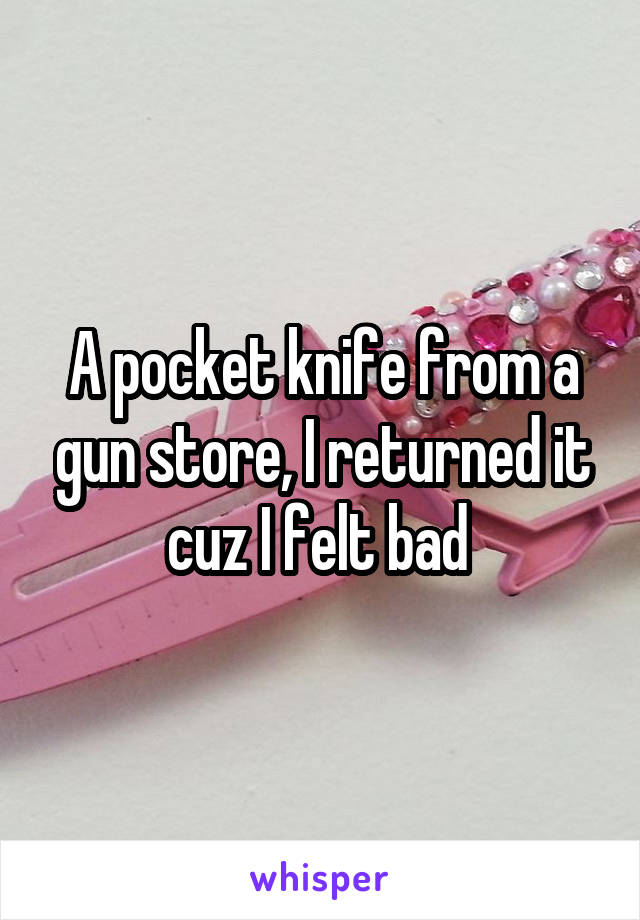 A pocket knife from a gun store, I returned it cuz I felt bad 