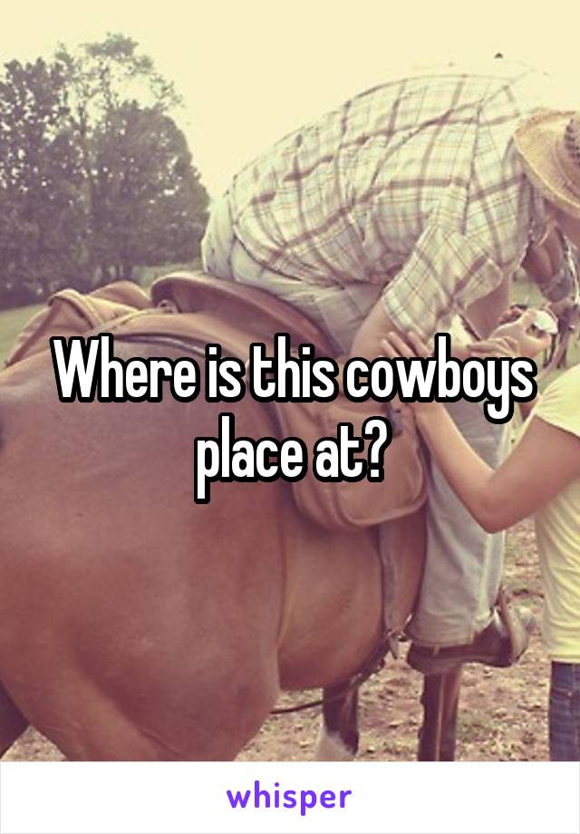 Where is this cowboys place at?
