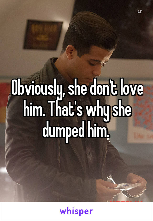 Obviously, she don't love him. That's why she dumped him. 