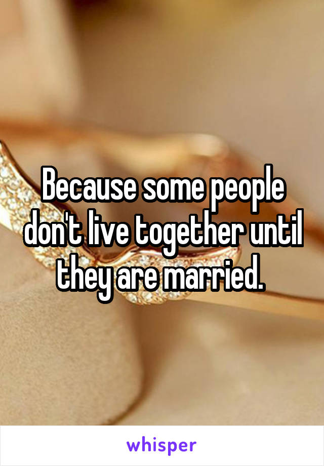 Because some people don't live together until they are married. 