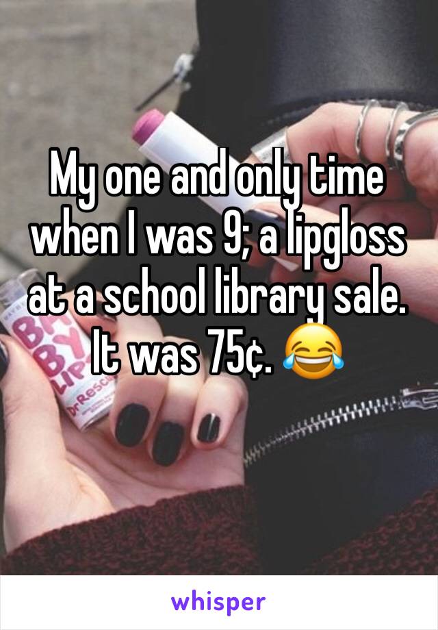 My one and only time when I was 9; a lipgloss at a school library sale. It was 75¢. 😂