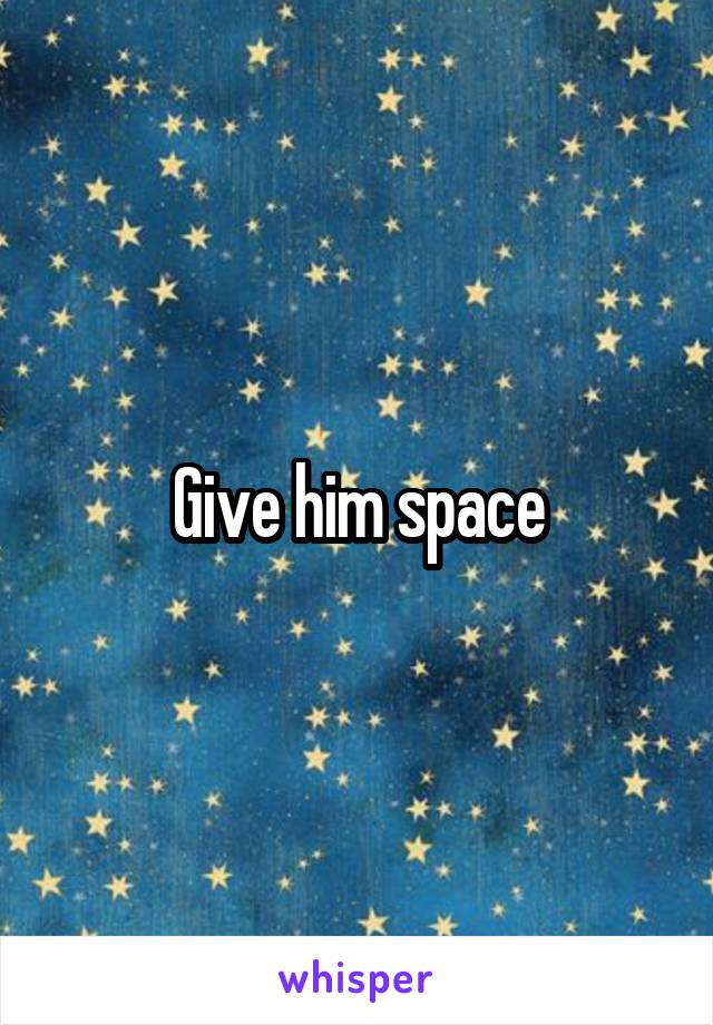 Give him space