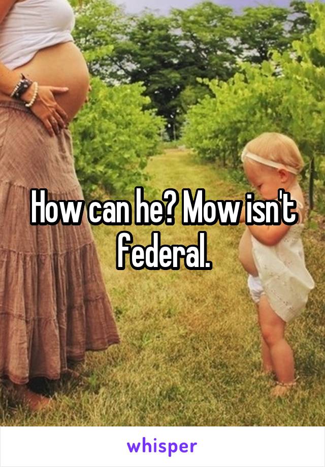 How can he? Mow isn't federal.