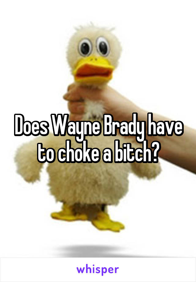 Does Wayne Brady have to choke a bitch?
