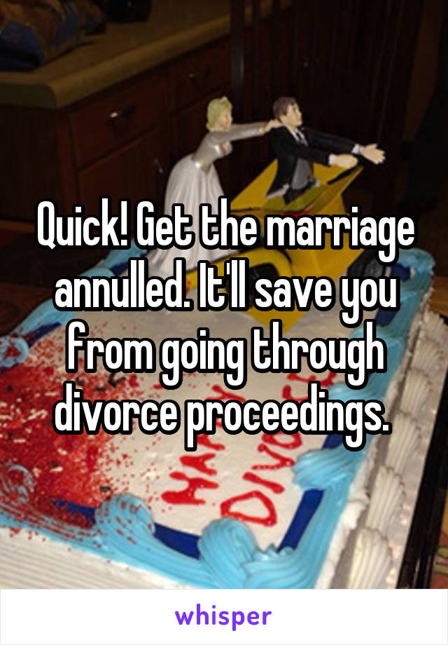Quick! Get the marriage annulled. It'll save you from going through divorce proceedings. 