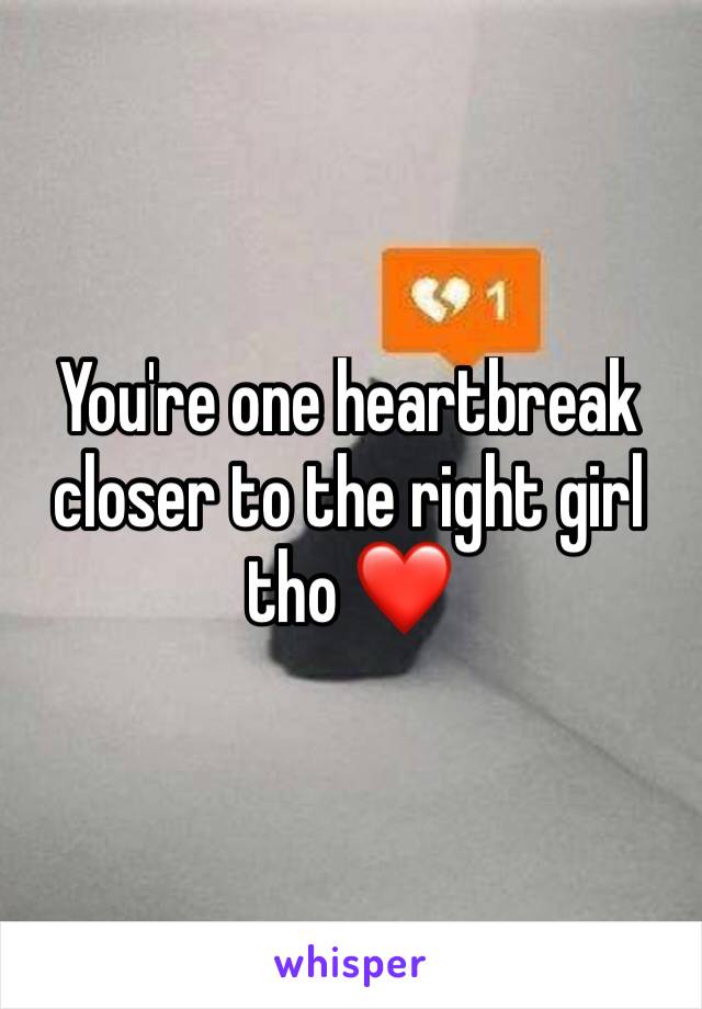 You're one heartbreak closer to the right girl tho ❤️