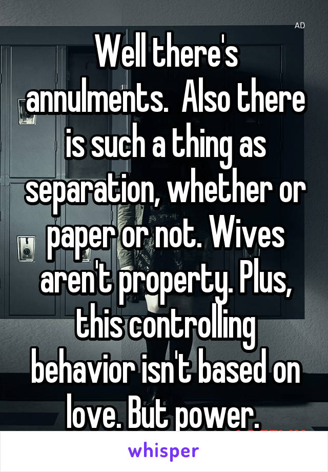 Well there's annulments.  Also there is such a thing as separation, whether or paper or not. Wives aren't property. Plus, this controlling behavior isn't based on love. But power. 