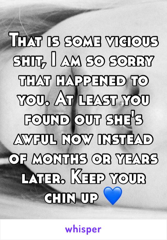 That is some vicious shit, I am so sorry that happened to you. At least you found out she's awful now instead of months or years later. Keep your chin up 💙