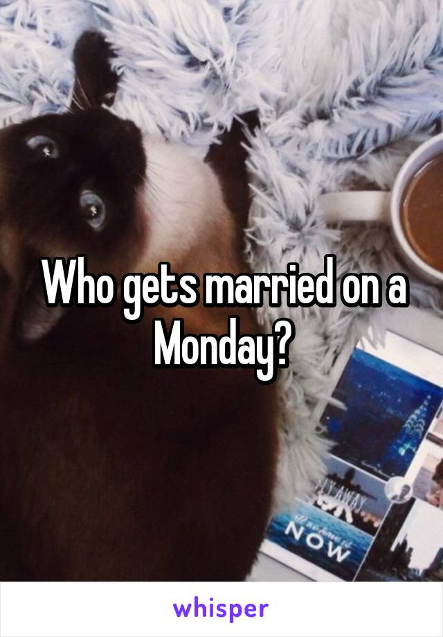 Who gets married on a Monday?