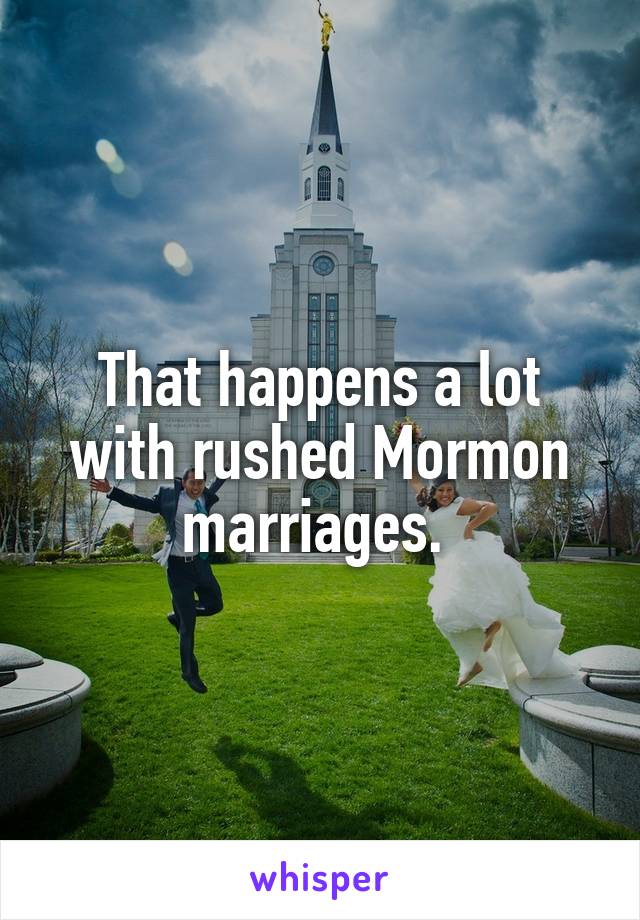 That happens a lot with rushed Mormon marriages. 
