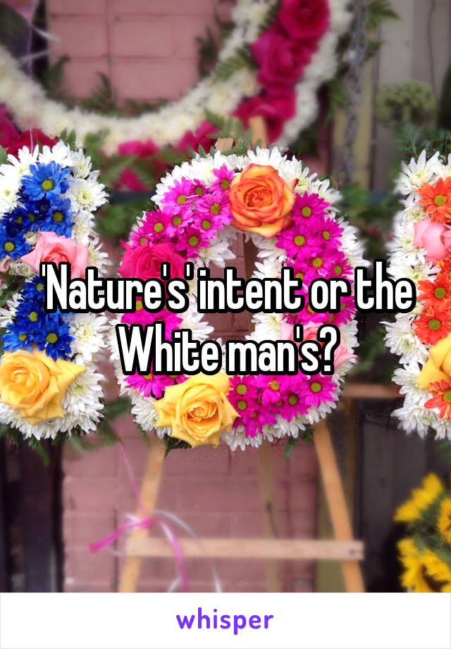 'Nature's' intent or the White man's?