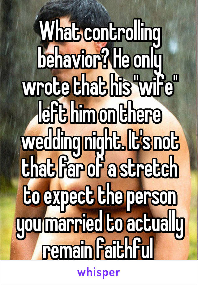 What controlling behavior? He only wrote that his "wife" left him on there wedding night. It's not that far of a stretch to expect the person you married to actually remain faithful 