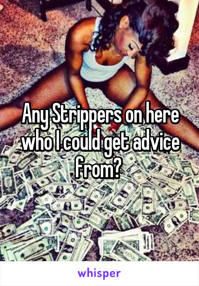 Any Strippers on here who I could get advice from? 