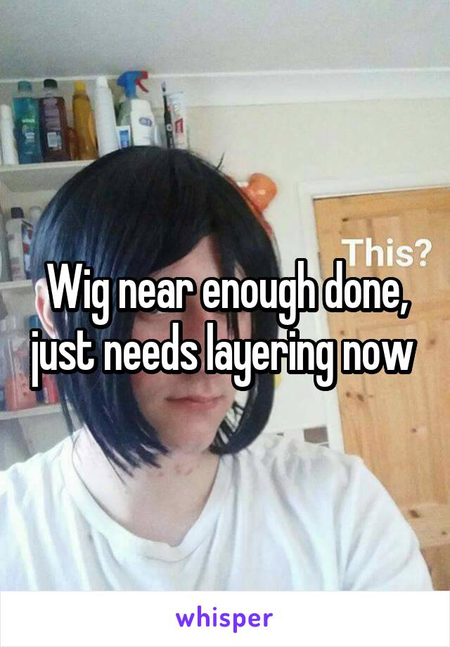 Wig near enough done, just needs layering now 