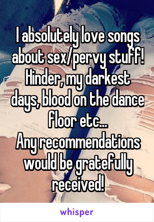 I absolutely love songs about sex/pervy stuff! Hinder, my darkest days, blood on the dance floor etc...
Any recommendations would be gratefully received!