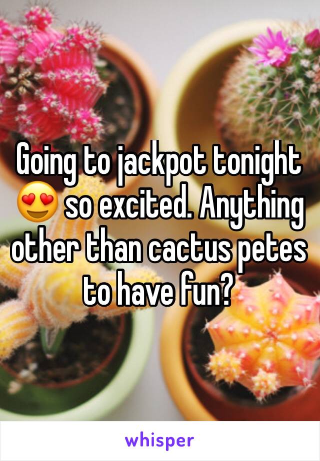 Going to jackpot tonight 😍 so excited. Anything other than cactus petes to have fun? 