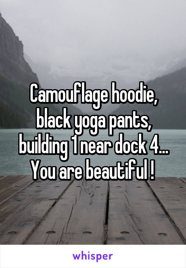 Camouflage hoodie, black yoga pants, building 1 near dock 4... You are beautiful ! 