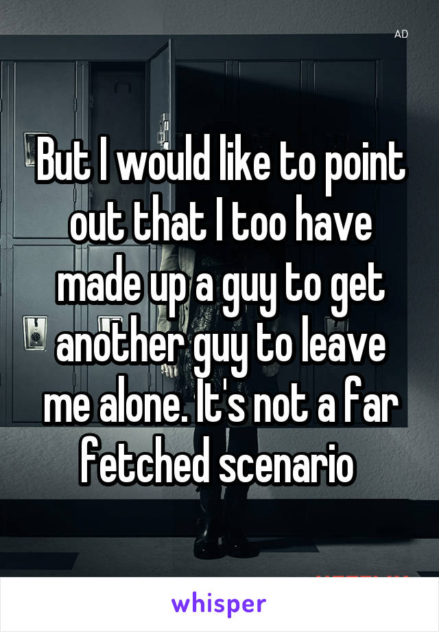 But I would like to point out that I too have made up a guy to get another guy to leave me alone. It's not a far fetched scenario 