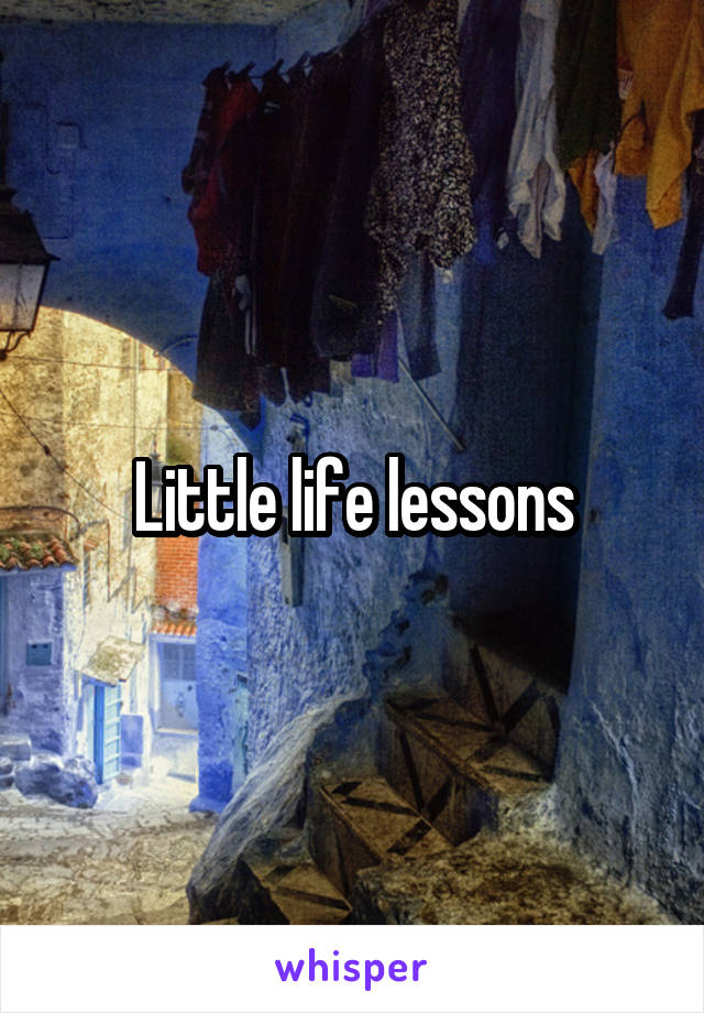 Little life lessons
