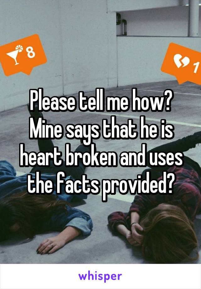 Please tell me how? Mine says that he is heart broken and uses the facts provided?