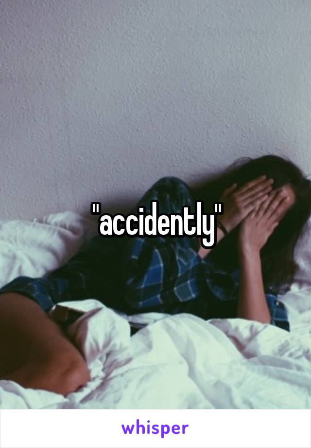 "accidently"