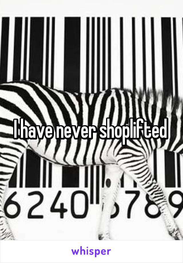 I have never shoplifted 