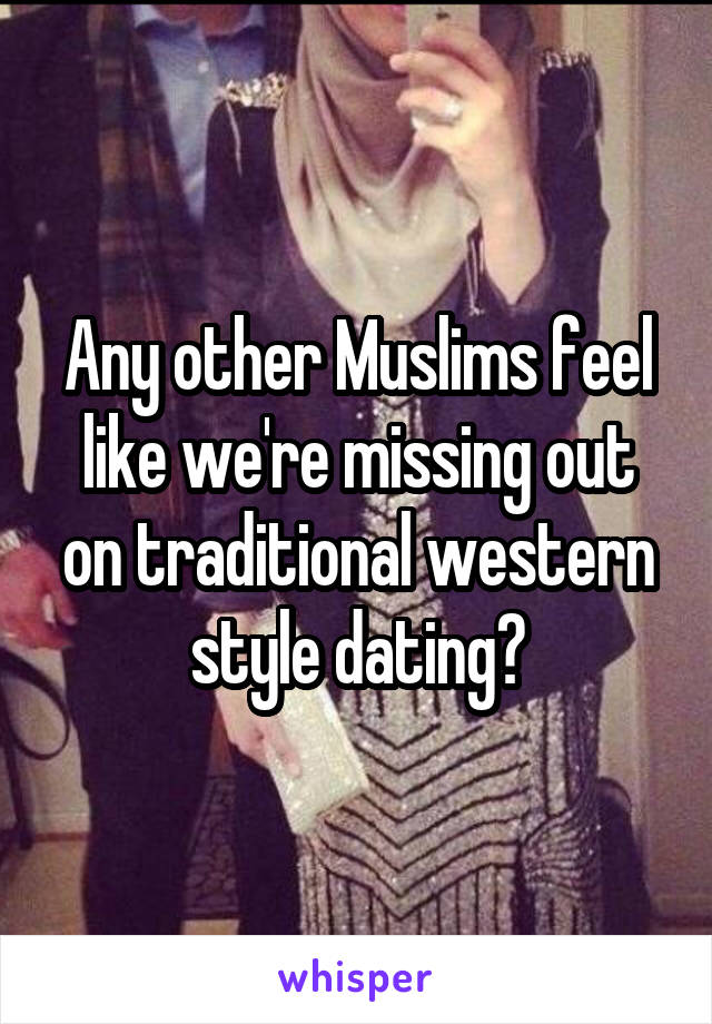 Any other Muslims feel like we're missing out on traditional western style dating?
