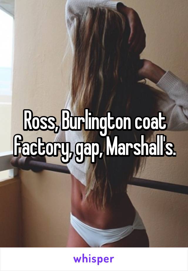 Ross, Burlington coat factory, gap, Marshall's.