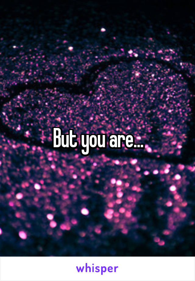 But you are...