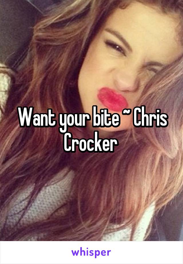 Want your bite ~ Chris Crocker 