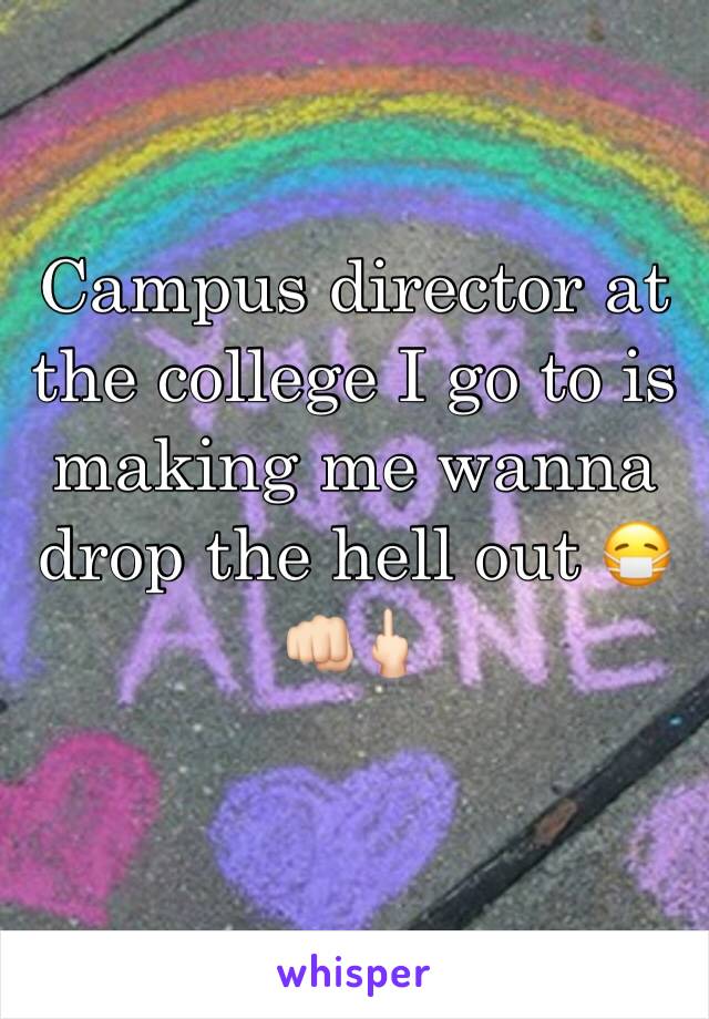 Campus director at the college I go to is making me wanna drop the hell out 😷👊🏻🖕🏻