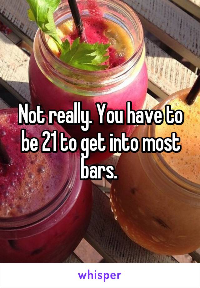 Not really. You have to be 21 to get into most bars. 