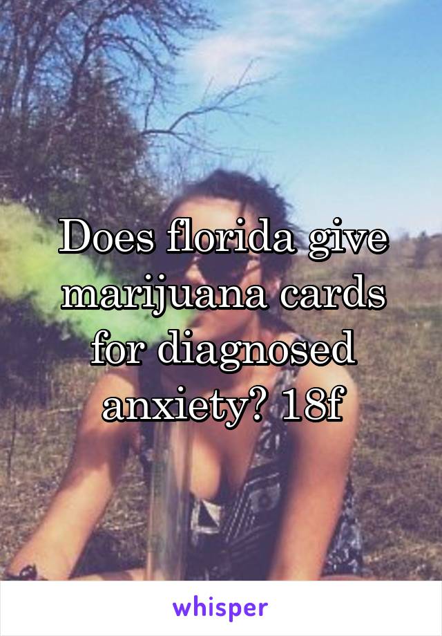 Does florida give marijuana cards for diagnosed anxiety? 18f
