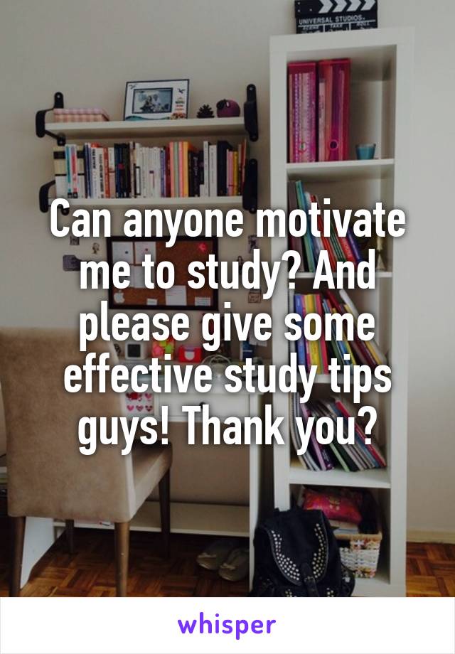 Can anyone motivate me to study? And please give some effective study tips guys! Thank you❤